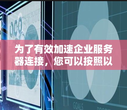 为了有效加速企业服务器连接，您可以按照以下步骤进行操作
