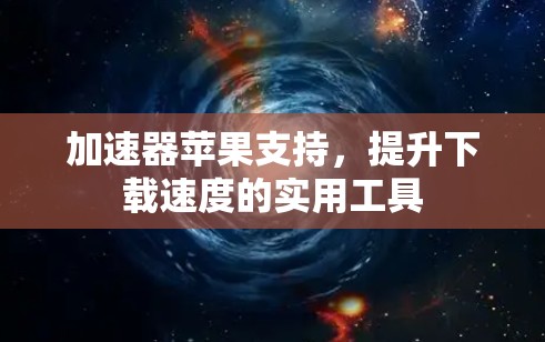 加速器苹果支持，提升下载速度的实用工具