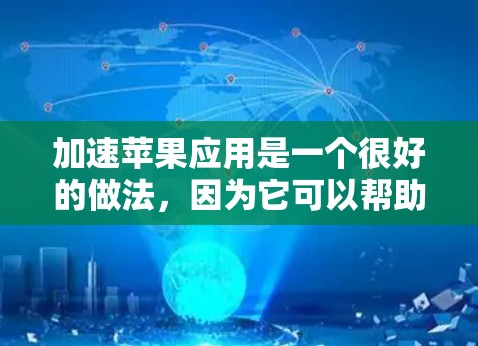 加速苹果应用是一个很好的做法，因为它可以帮助你提升应用的运行速度和体验。以下是一些推荐的加速工具，可以帮助你加速苹果应用