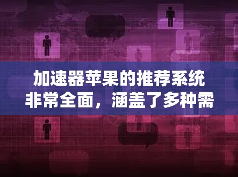 加速器苹果的推荐系统非常全面，涵盖了多种需求和预算情况。以下是详细的推荐步骤