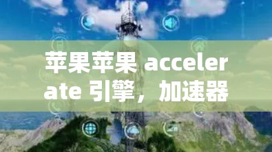 苹果苹果 accelerate 引擎，加速器苹果软件评测