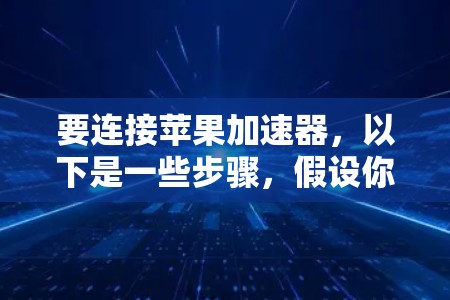 要连接苹果加速器，以下是一些步骤，假设你已经打开了加速器软件，可能需要以下步骤