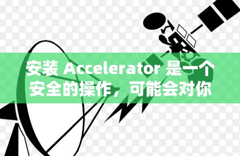 安装 Accelerator 是一个安全的操作，可能会对你的苹果设备造成一定的影响。以下是一些步骤和注意事项
