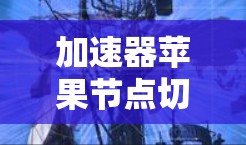 加速器苹果节点切换，从慢到飞，加速你的通信体验