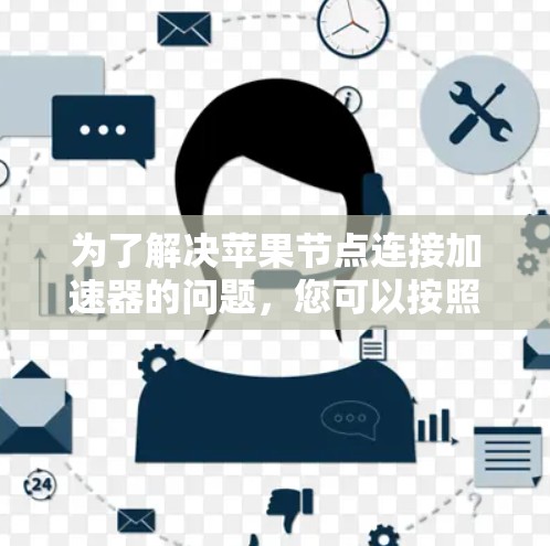 为了解决苹果节点连接加速器的问题，您可以按照以下步骤进行