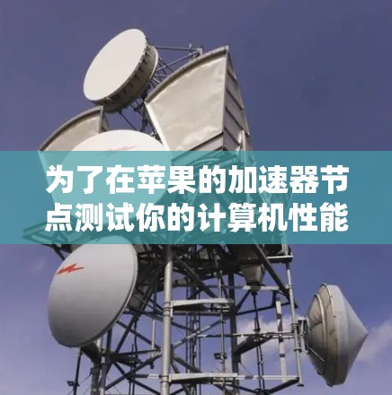 为了在苹果的加速器节点测试你的计算机性能，可以按照以下步骤操作