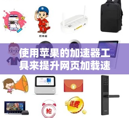 使用苹果的加速器工具来提升网页加载速度和用户体验，以下是详细的步骤指南