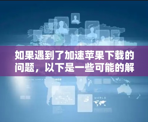 如果遇到了加速苹果下载的问题，以下是一些可能的解决方案