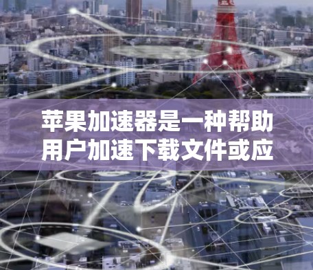 苹果加速器是一种帮助用户加速下载文件或应用的工具，由苹果公司提供。以下是一些关于加速器的详细信息