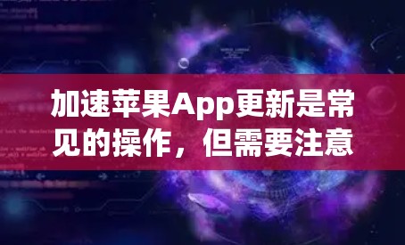 加速苹果App更新是常见的操作，但需要注意的是，苹果App的更新是稳定的，不会因为等待而延迟。以下是快速加速苹果App更新的步骤