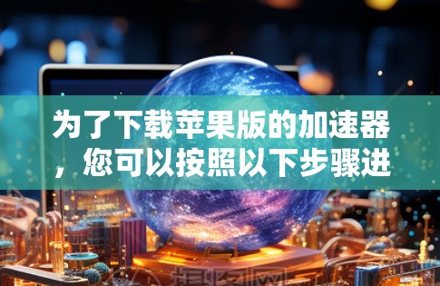 为了下载苹果版的加速器，您可以按照以下步骤进行