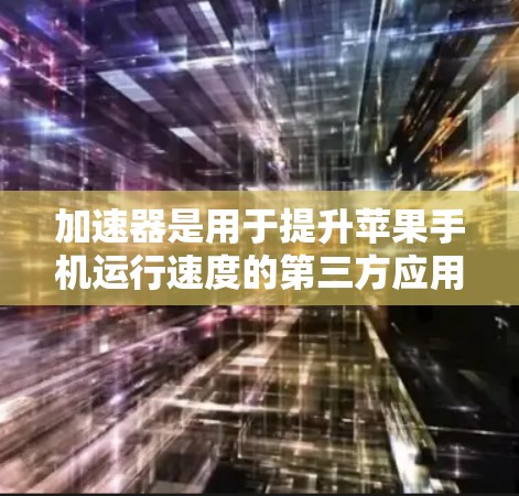 加速器是用于提升苹果手机运行速度的第三方应用或插件。以下是一些常见的加速器推荐，帮助你优化苹果手机的运行速度