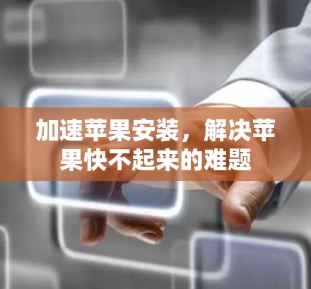 加速苹果安装，解决苹果快不起来的难题