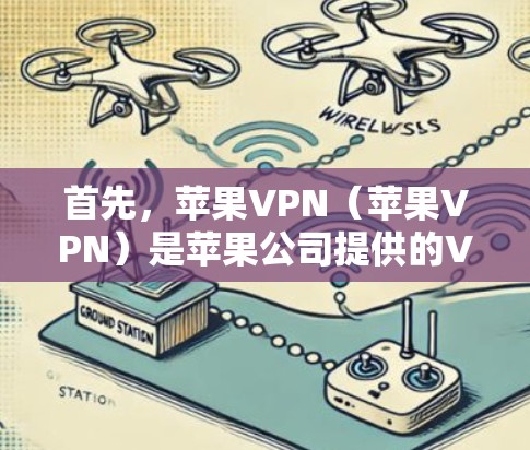 首先，苹果VPN（苹果VPN）是苹果公司提供的VPN服务，旨在为用户提供一个安全的网络环境。以下是关于苹果VPN的信息