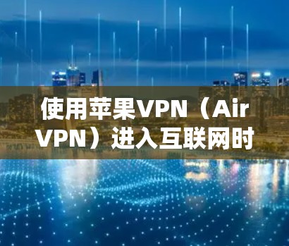 使用苹果VPN（AirVPN）进入互联网时，以下是一步步的操作指南