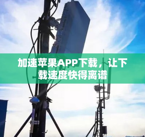 加速苹果APP下载，让下载速度快得离谱