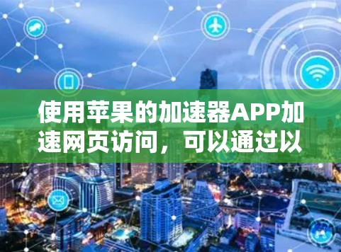 使用苹果的加速器APP加速网页访问，可以通过以下步骤进行