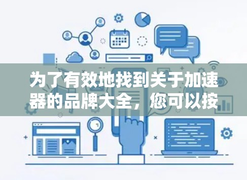 为了有效地找到关于加速器的品牌大全，您可以按照以下步骤进行