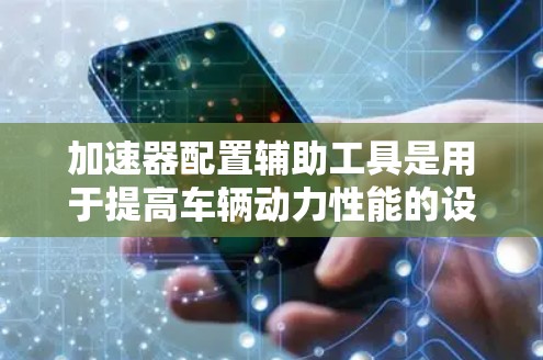 加速器配置辅助工具是用于提高车辆动力性能的设备，帮助加速器更好地工作。以下是对这些工具的详细介绍