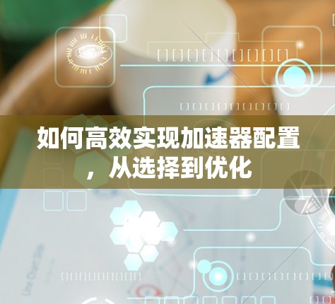 如何高效实现加速器配置，从选择到优化
