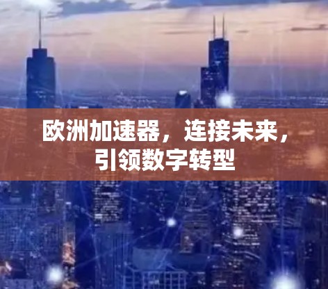 欧洲加速器，连接未来，引领数字转型