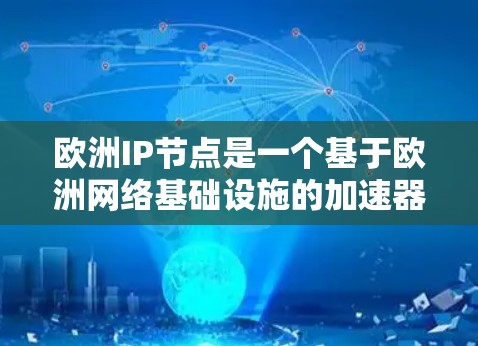 欧洲IP节点是一个基于欧洲网络基础设施的加速器网络，旨在帮助开发者高效处理数据，尤其是处理HTTP请求和数据。以下是关于欧洲IP节点的详细信息
