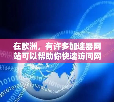 在欧洲，有许多加速器网站可以帮助你快速访问网络，减少延迟和流量。以下是一些常见的加速器网站及其简介