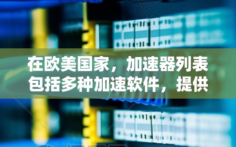 在欧美国家，加速器列表包括多种加速软件，提供不同类型的加速服务。以下是一些可能的加速软件及其在欧美地区的分布情况