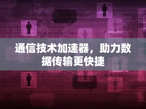通信技术加速器，助力数据传输更快捷
