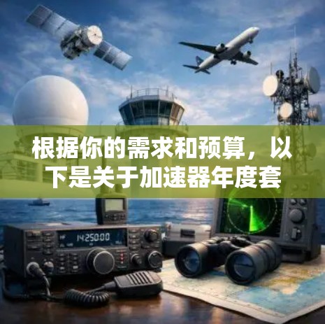 根据你的需求和预算，以下是关于加速器年度套餐的建议