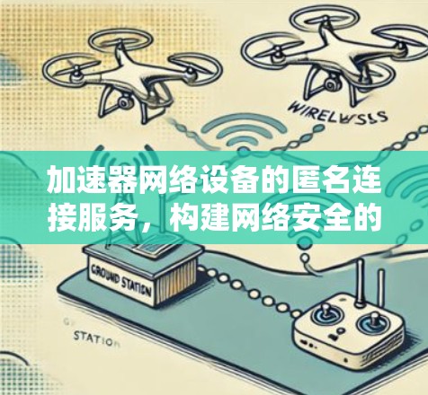 加速器网络设备的匿名连接服务，构建网络安全的高效桥梁