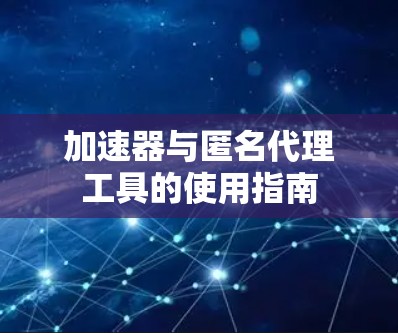 加速器与匿名代理工具的使用指南