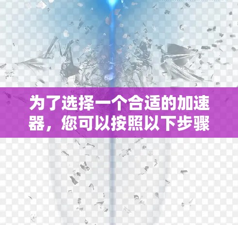 为了选择一个合适的加速器，您可以按照以下步骤进行