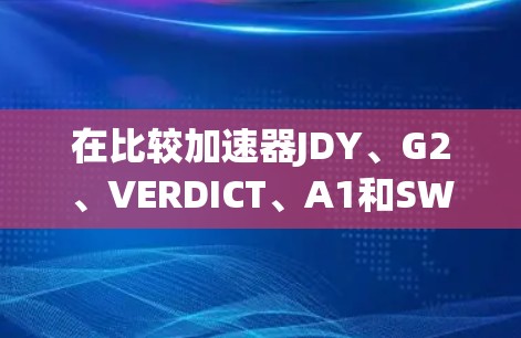 在比较加速器JDY、G2、VERDICT、A1和SWIFT时，每个平台都有其独特的优势和适用场景。以下是详细的比较分析
