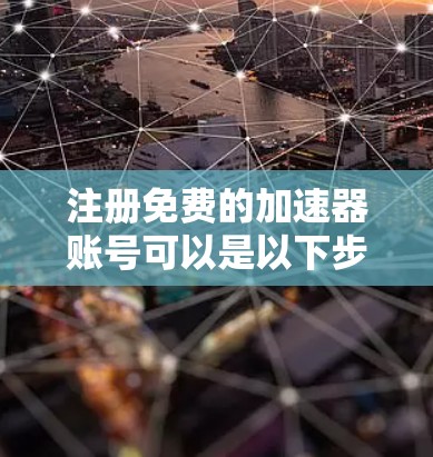 注册免费的加速器账号可以是以下步骤
