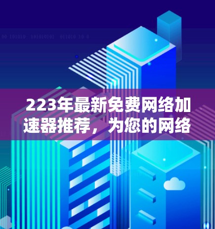 223年最新免费网络加速器推荐，为您的网络速度秒上台阶