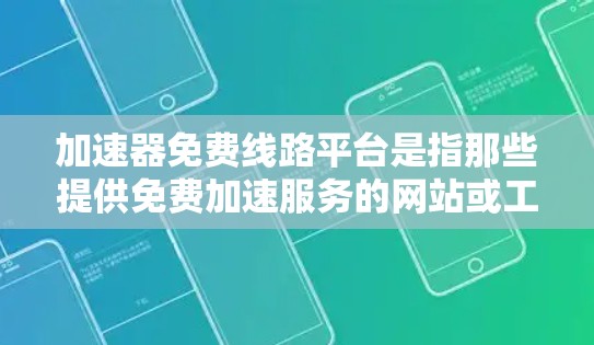 加速器免费线路平台是指那些提供免费加速服务的网站或工具，旨在帮助用户提高网络连接速度。以下是具体的解释和建议