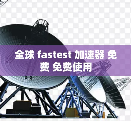全球 fastest 加速器 免费 免费使用