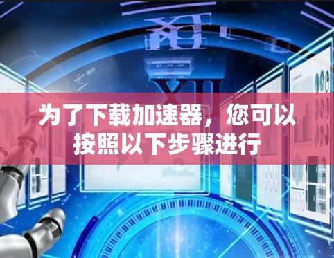 为了下载加速器，您可以按照以下步骤进行
