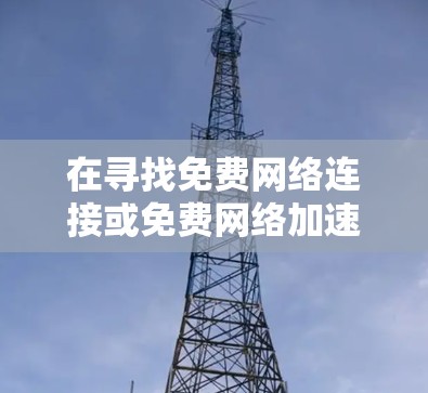 在寻找免费网络连接或免费网络加速器的时候，您可以按照以下步骤进行