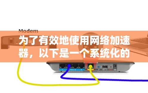 为了有效地使用网络加速器，以下是一个系统化的指南，涵盖注册、使用和维护的各个方面