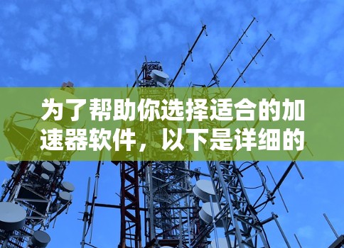 为了帮助你选择适合的加速器软件，以下是详细的步骤和建议