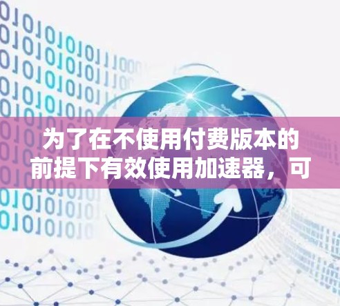 为了在不使用付费版本的前提下有效使用加速器，可以按照以下步骤操作