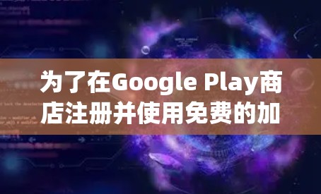 为了在Google Play商店注册并使用免费的加速器，您可以按照以下步骤进行