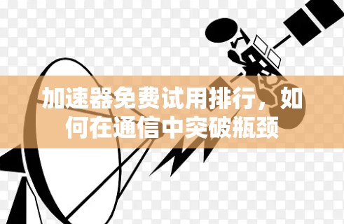 加速器免费试用排行，如何在通信中突破瓶颈