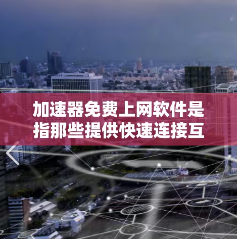 加速器免费上网软件是指那些提供快速连接互联网功能的免费软件，通常用于提升网络速度。以下是一些常见的免费加速软件及其特点