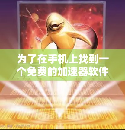 为了在手机上找到一个免费的加速器软件版，你可以按照以下步骤操作