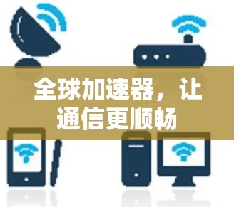 全球加速器，让通信更顺畅