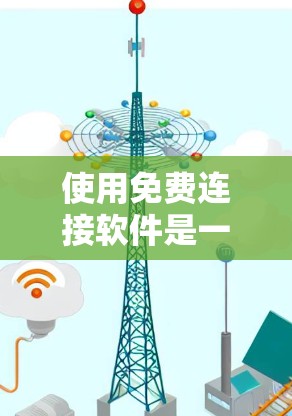 使用免费连接软件是一种有效的方式，但需注意其潜在限制和注意事项。以下是一些步骤和建议