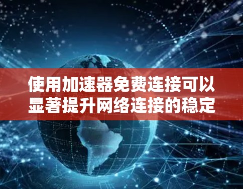 使用加速器免费连接可以显著提升网络连接的稳定性，以下是详细的步骤指南